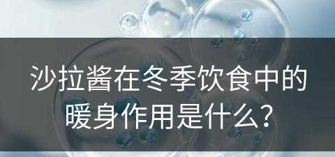 沙拉酱在冬季饮食中的暖身作用是什么？